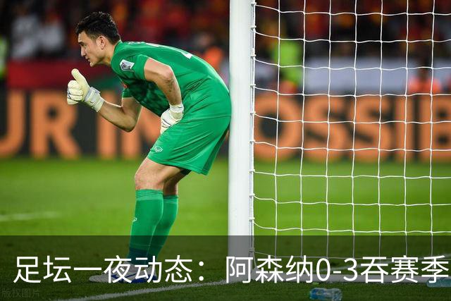 足坛一夜动态：阿森纳0-3吞赛季首败，国米2-2罗马，巴萨3-1复仇